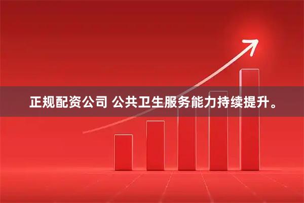 正规配资公司 公共卫生服务能力持续提升。