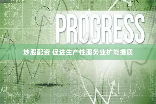 炒股配资 促进生产性服务业扩能提质