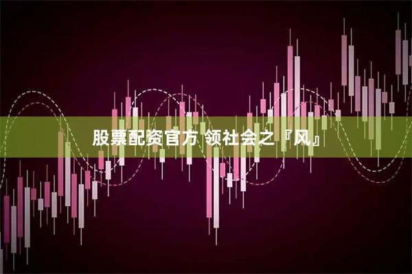 股票配资官方 领社会之『风』